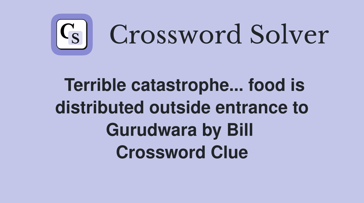 Terrible catastrophe... food is distributed outside entrance to Gurudwara by Bill  Crossword Clue
