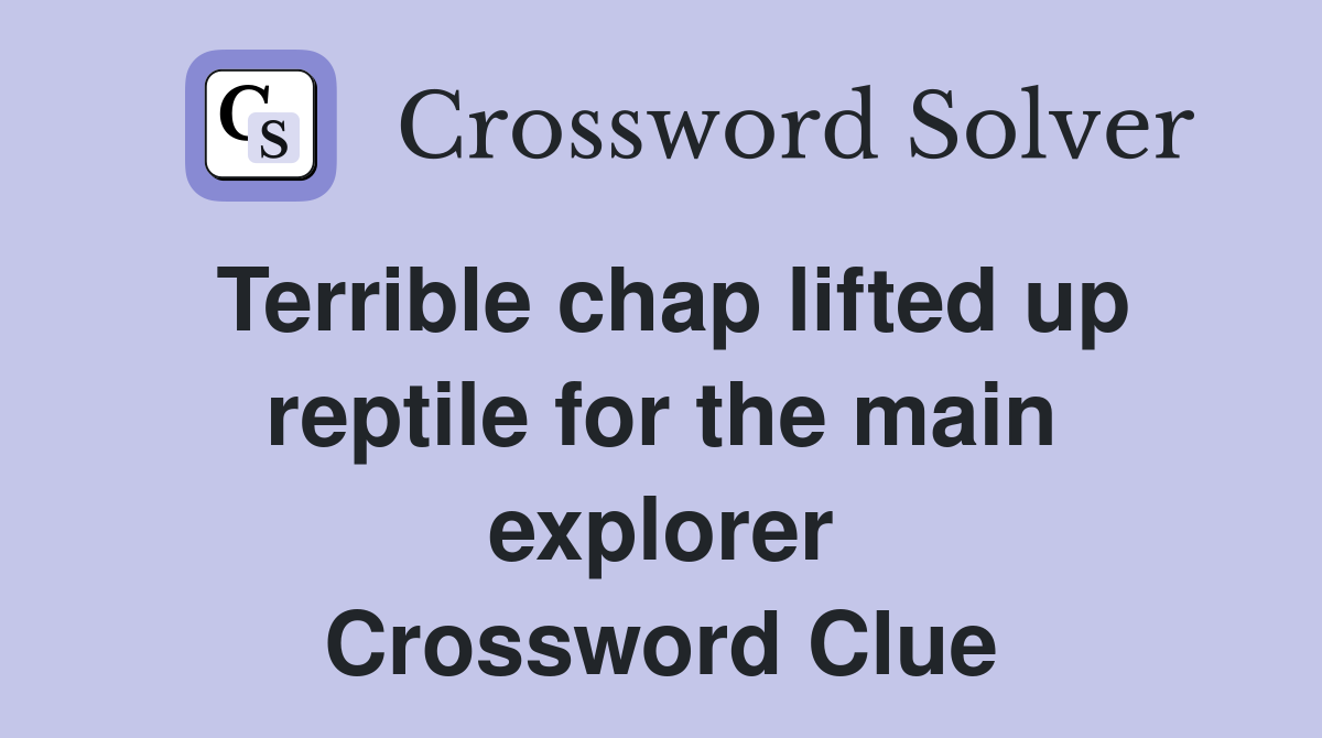 Terrible chap lifted up reptile for the main explorer Crossword Clue