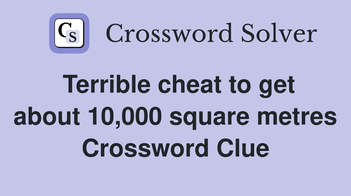 Terrible cheat to get about 10,000 square metres Crossword Clue
