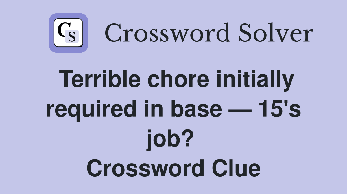 Terrible chore initially required in base — 15's job?  Crossword Clue