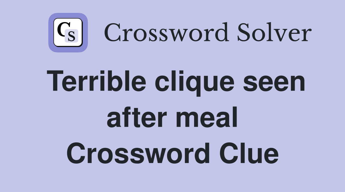 Terrible clique seen after meal Crossword Clue
