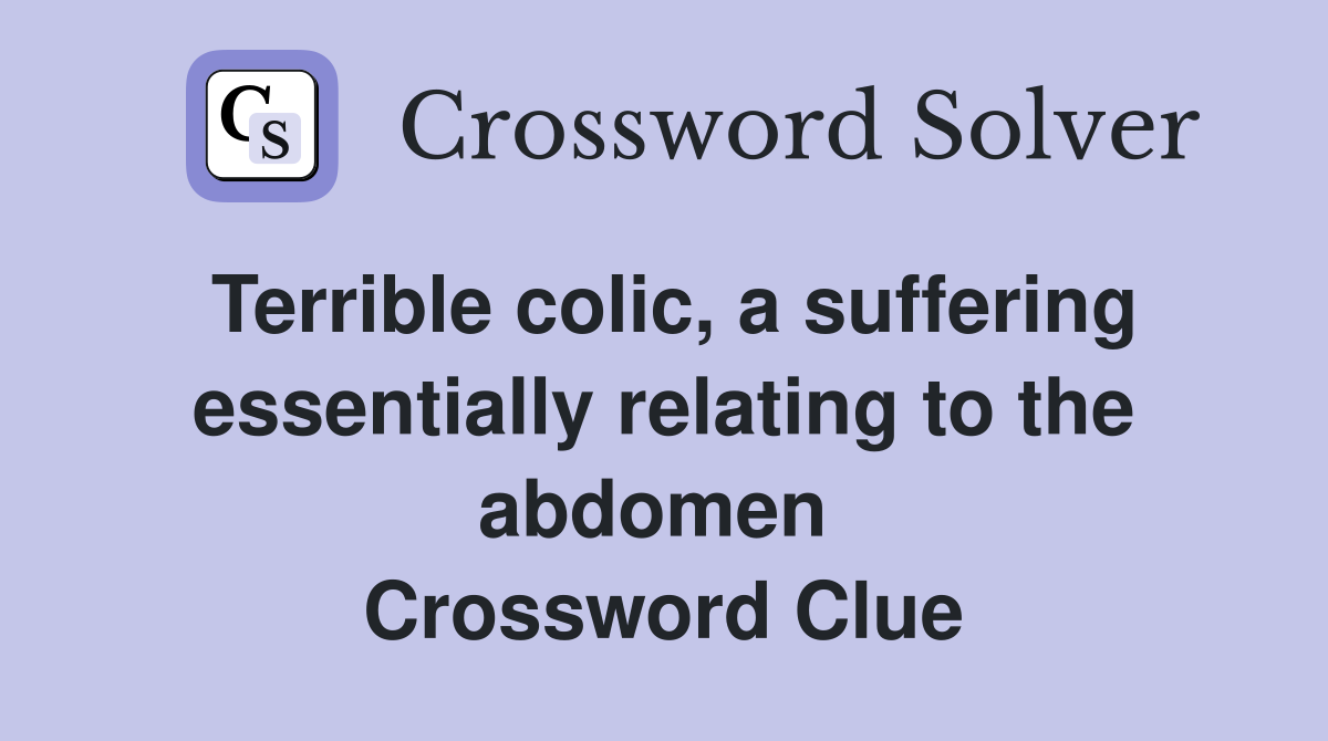 Terrible colic, a suffering essentially relating to the abdomen  Crossword Clue