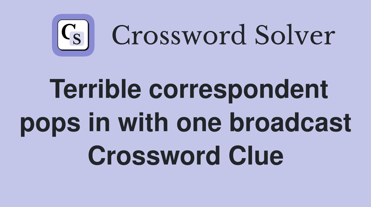 Terrible correspondent pops in with one broadcast Crossword Clue