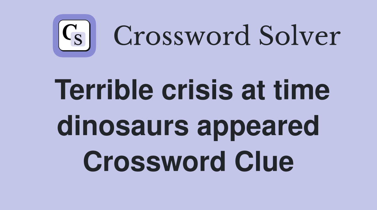 Terrible crisis at time dinosaurs appeared Crossword Clue