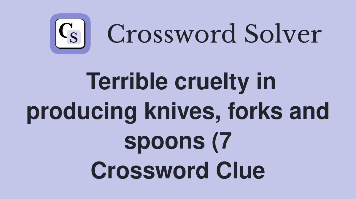 Terrible cruelty in producing knives forks and spoons (7) Crossword Terrible cruelty in producing knives forks and spoons (7) Crossword