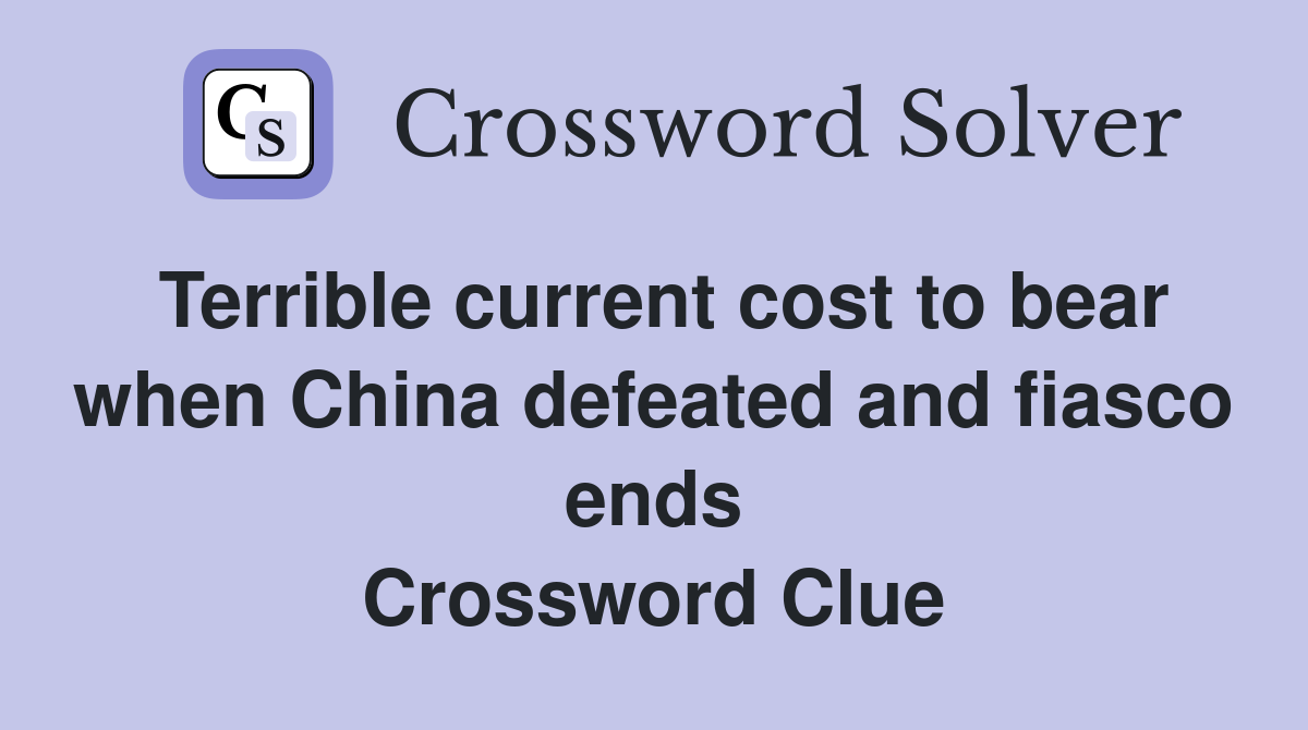 Terrible current cost to bear when China defeated and fiasco ends Crossword Clue