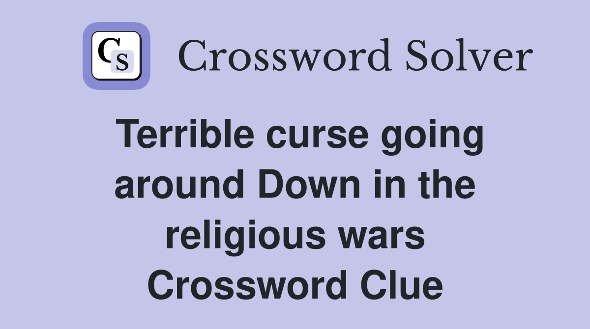 Terrible curse going around Down in the religious wars Crossword Clue