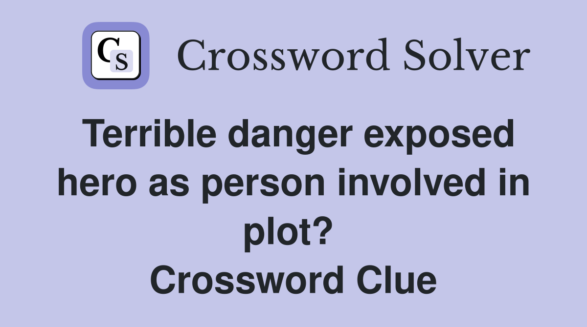 Terrible danger exposed hero as person involved in plot?  Crossword Clue