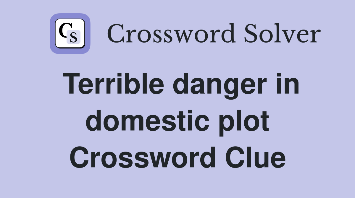 Terrible danger in domestic plot Crossword Clue
