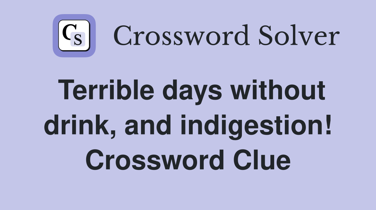 Terrible days without drink, and indigestion! Crossword Clue