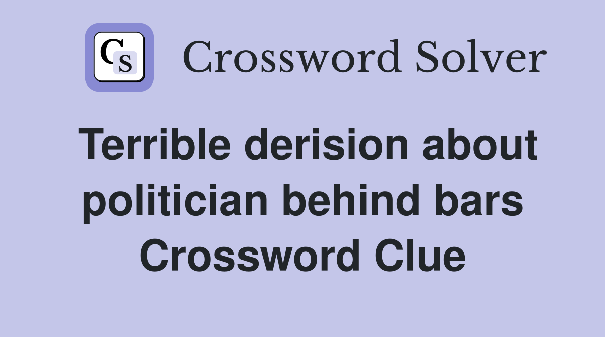 Terrible derision about politician behind bars Crossword Clue