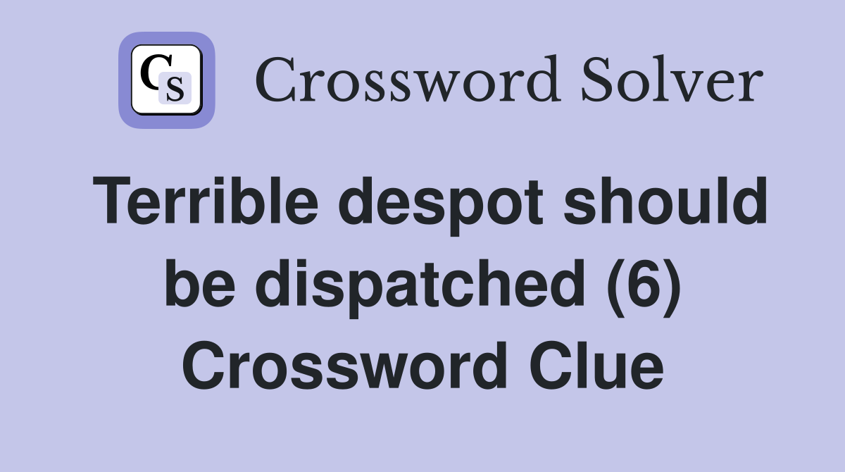 Terrible despot should be dispatched (6) Crossword Clue