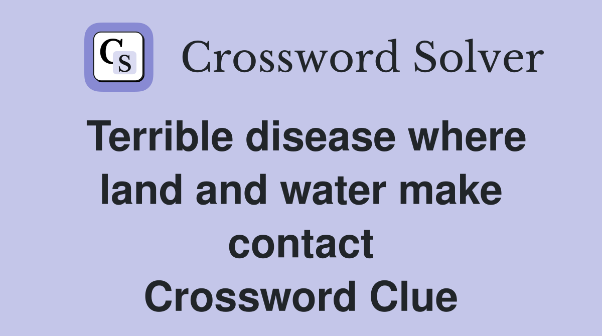 Terrible disease where land and water make contact Crossword Clue