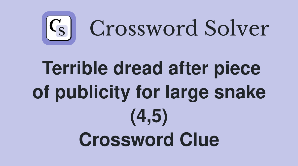 Terrible dread after piece of publicity for large snake (4,5) Crossword Clue