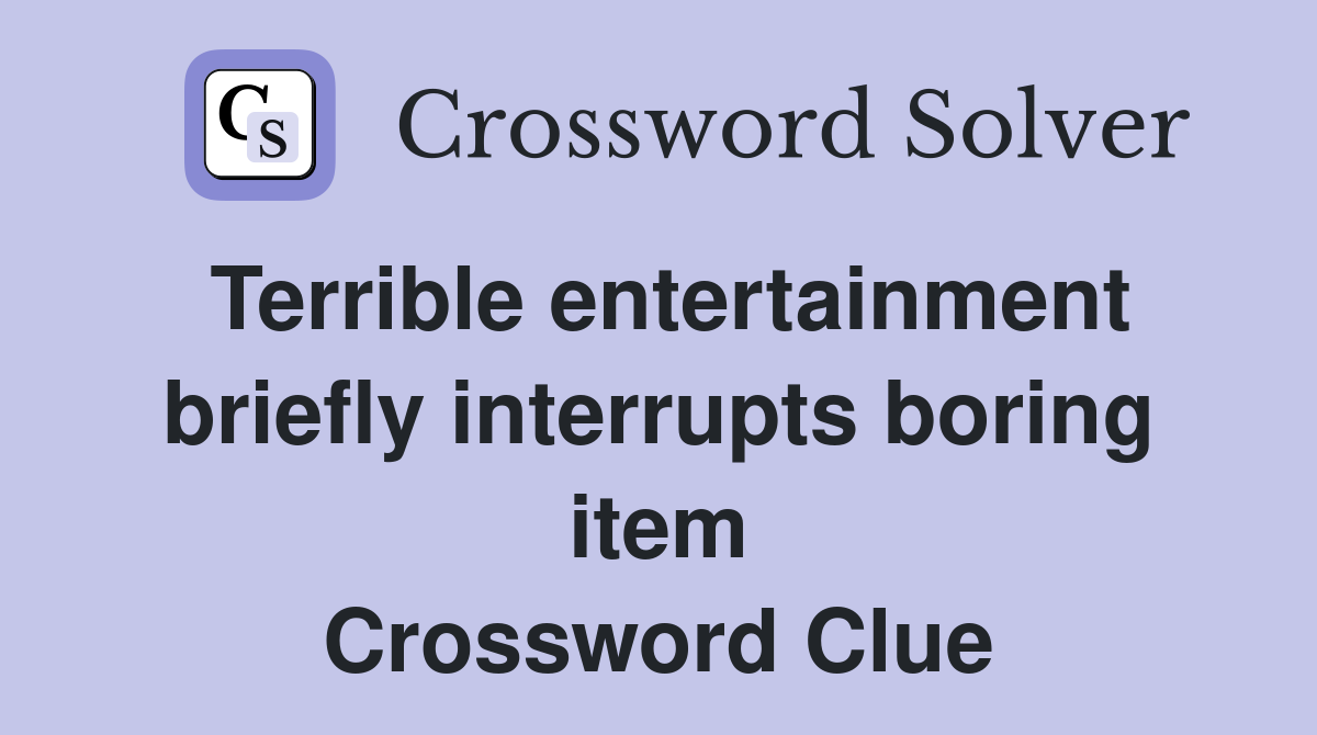 Terrible entertainment briefly interrupts boring item Crossword Clue