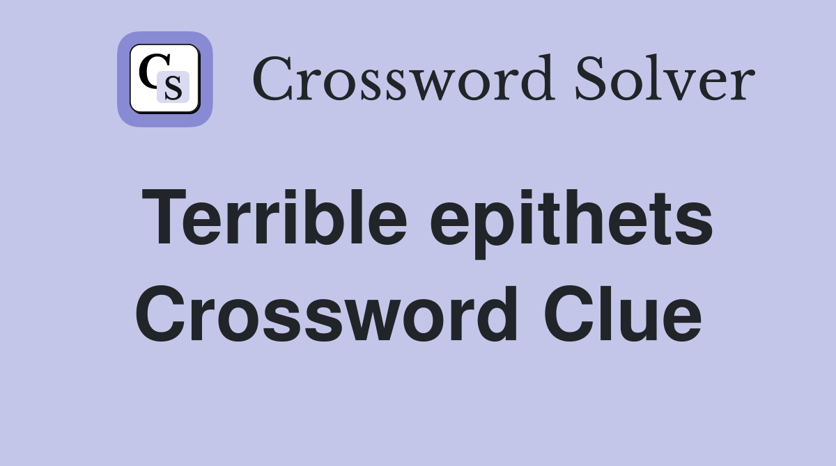 Terrible epithets Crossword Clue