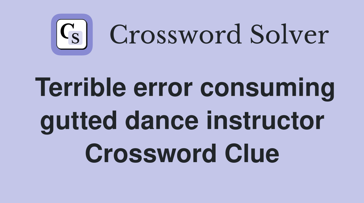 Terrible error consuming gutted dance instructor Crossword Clue
