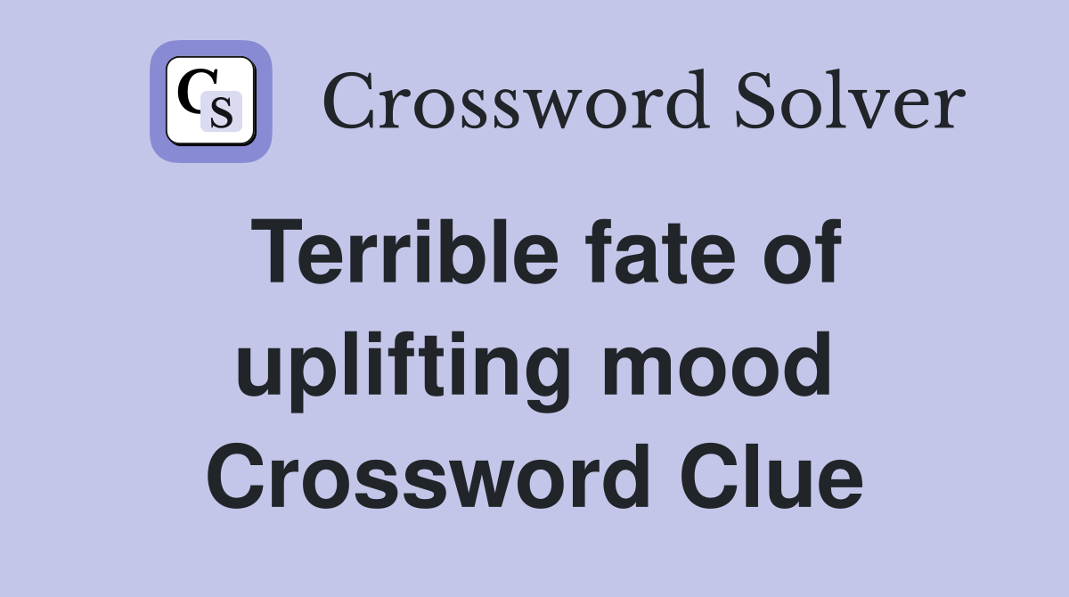 Terrible fate of uplifting mood Crossword Clue