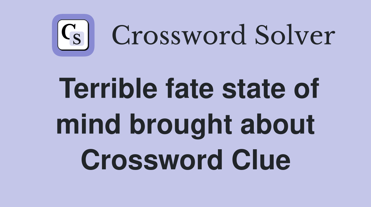 Terrible fate state of mind brought about Crossword Clue