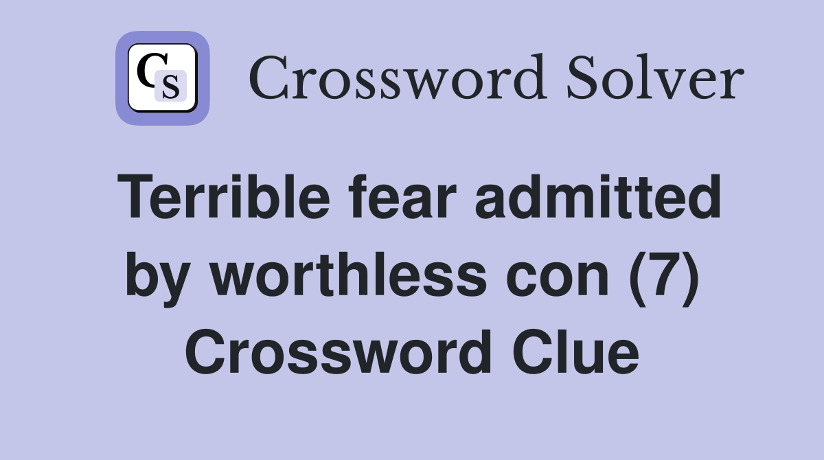 Terrible fear admitted by worthless con (7) Crossword Clue