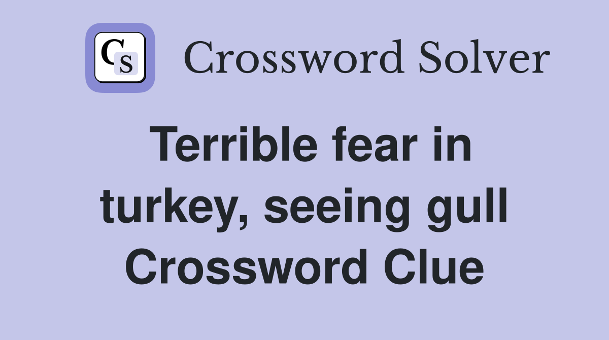 Terrible fear in turkey, seeing gull Crossword Clue