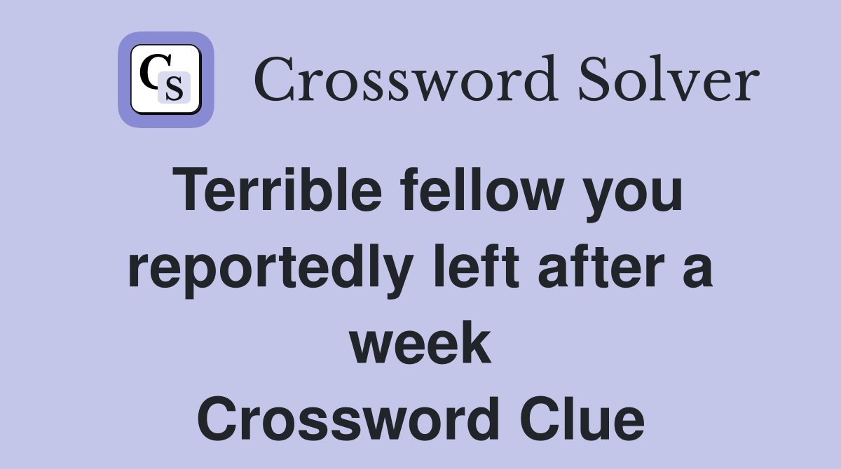 Terrible fellow you reportedly left after a week Crossword Clue