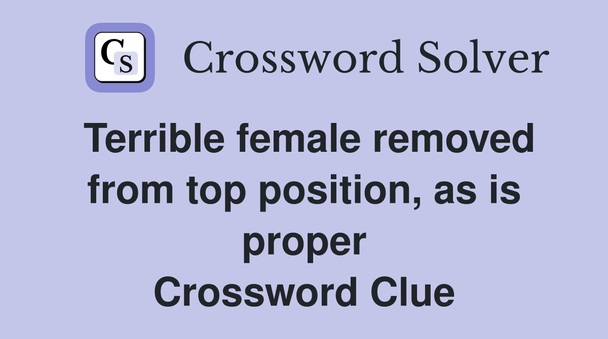 Terrible female removed from top position, as is proper Crossword Clue