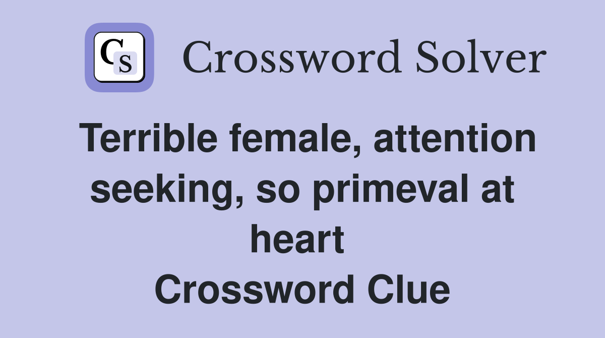 Terrible female, attention seeking, so primeval at heart  Crossword Clue