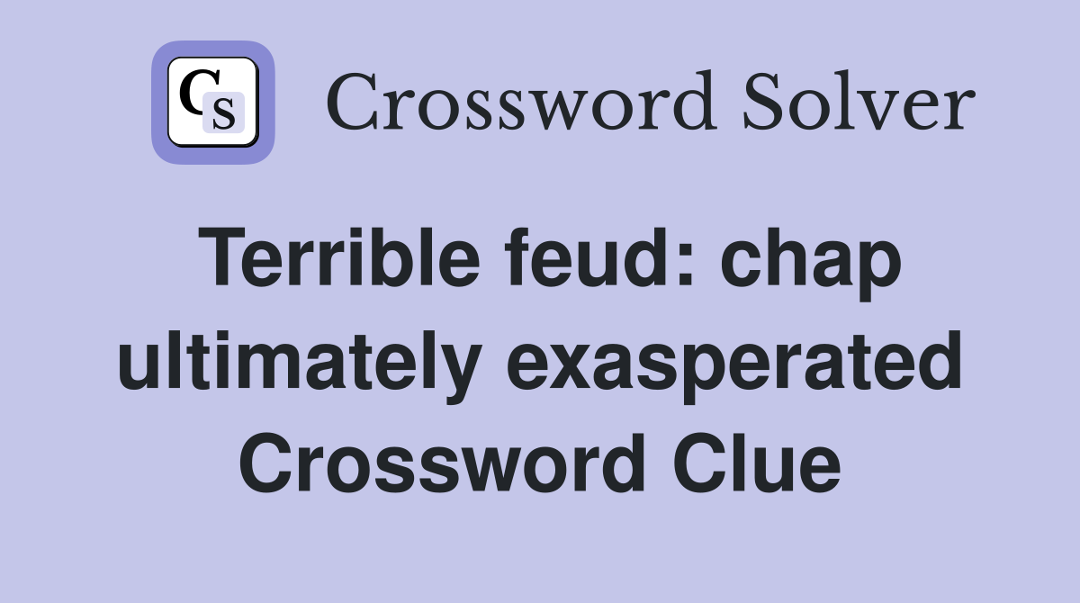 Terrible feud: chap ultimately exasperated Crossword Clue