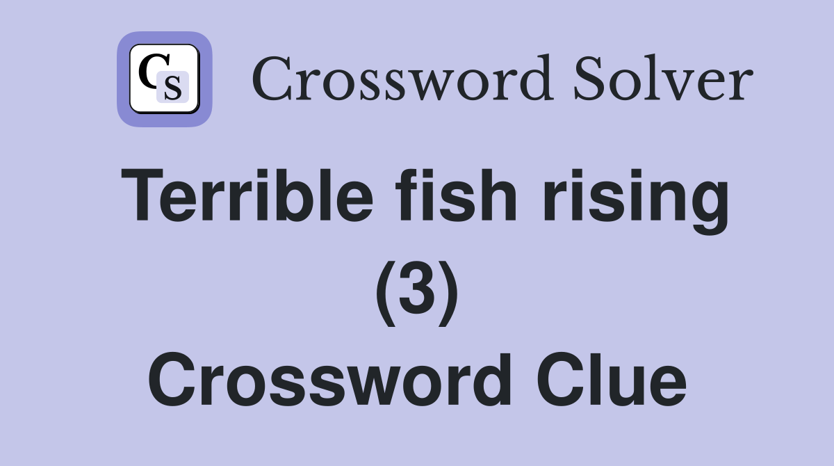 Terrible fish rising (3) Crossword Clue
