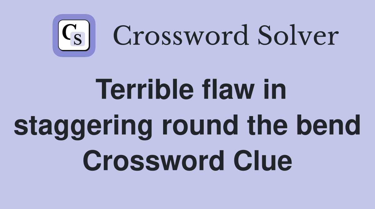 Terrible flaw in staggering round the bend Crossword Clue