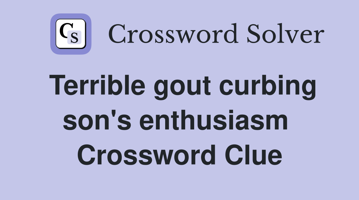 Terrible gout curbing son's enthusiasm  Crossword Clue