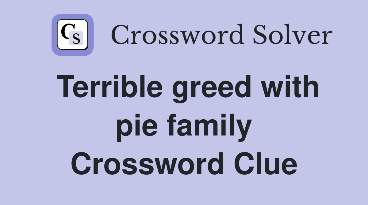 Terrible greed with pie family Crossword Clue