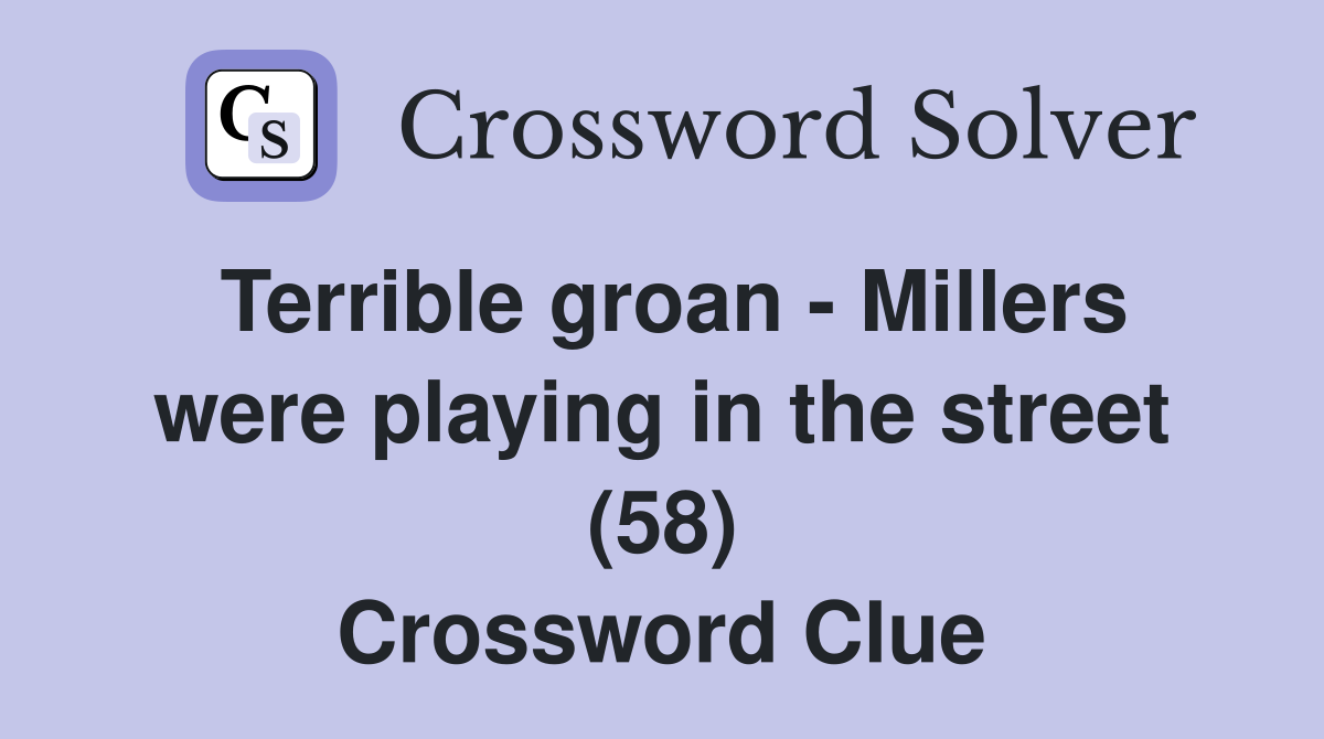 Terrible groan - Millers were playing in the street (58) Crossword Clue