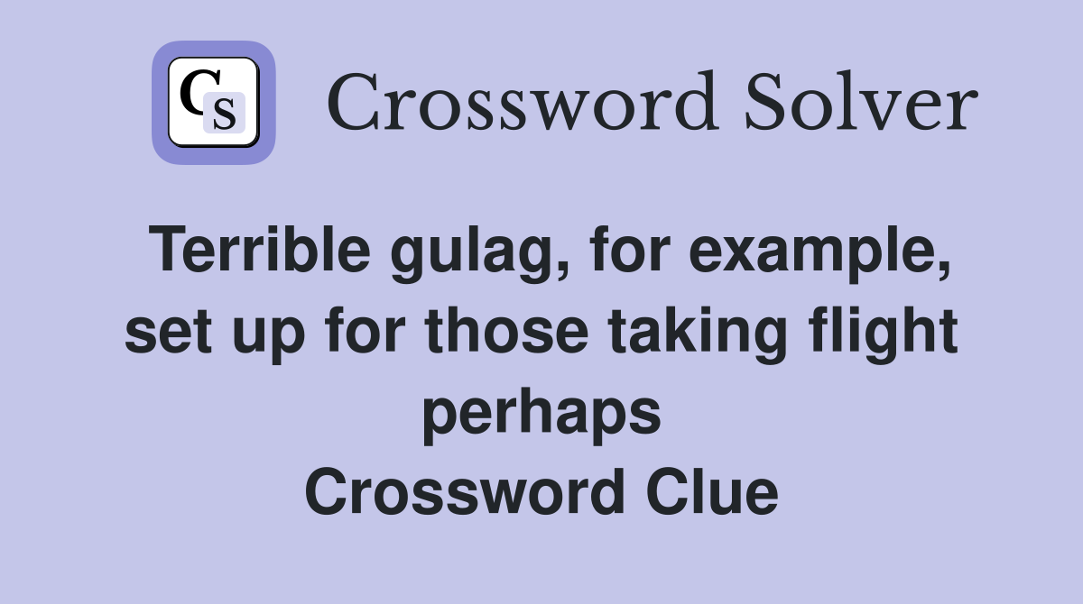 Terrible gulag, for example, set up for those taking flight perhaps Crossword Clue