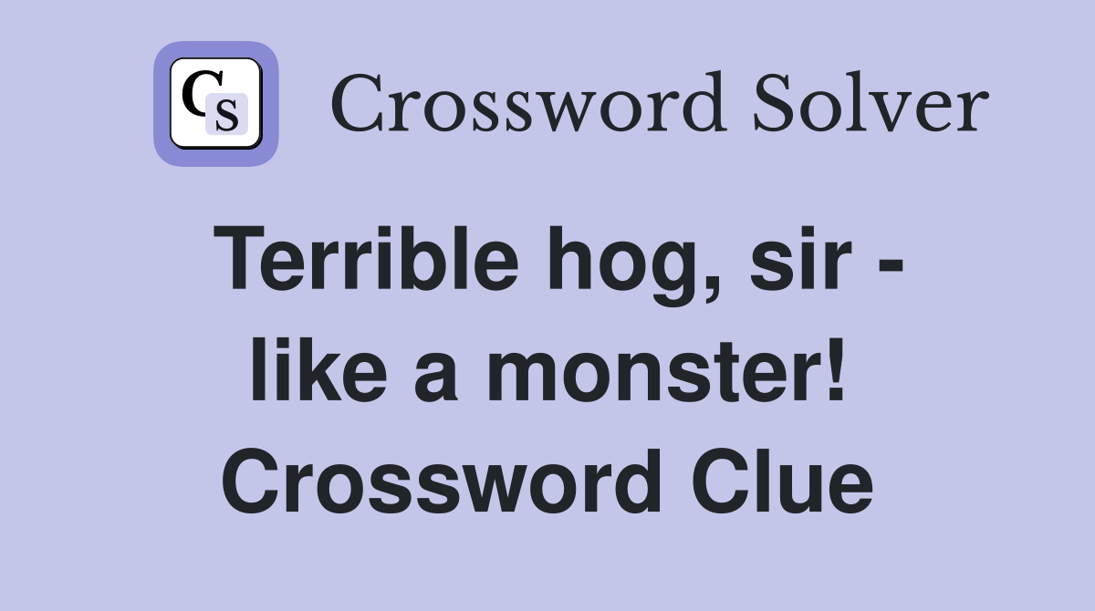 Terrible hog, sir - like a monster! Crossword Clue