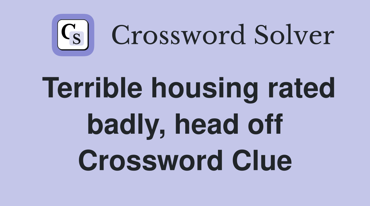Terrible housing rated badly, head off Crossword Clue