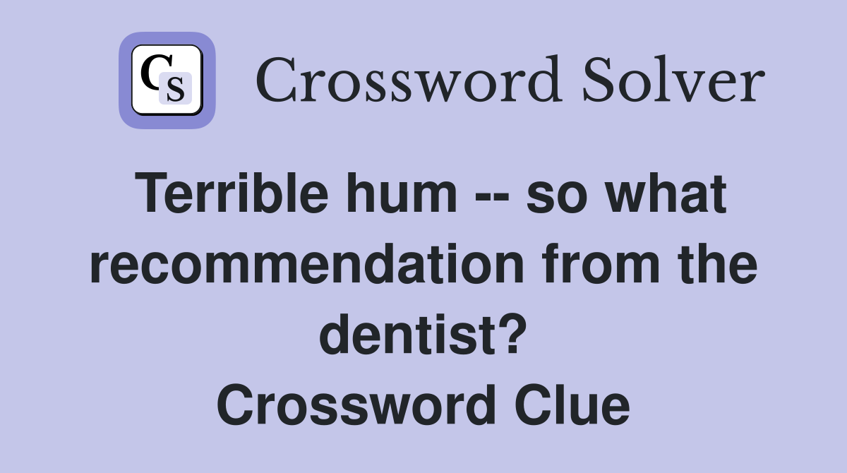 Terrible hum -- so what recommendation from the dentist? Crossword Clue