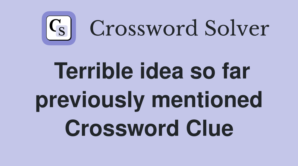 Terrible idea so far previously mentioned Crossword Clue