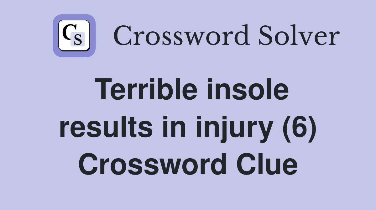 Terrible insole results in injury (6) Crossword Clue