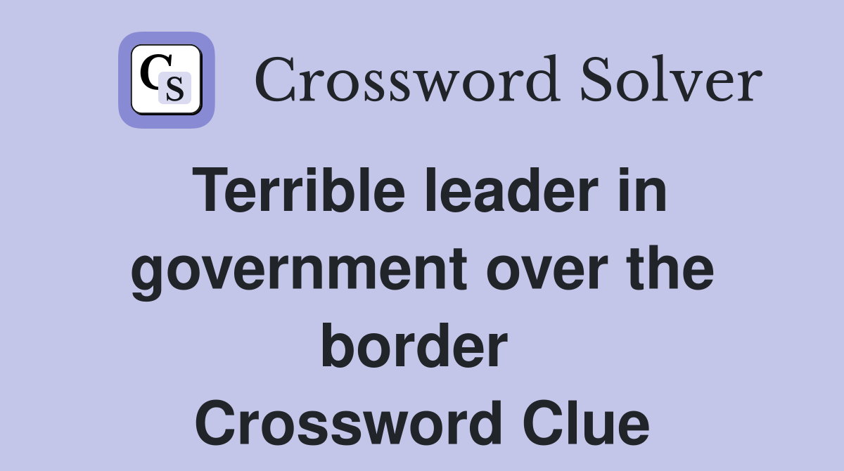Terrible leader in government over the border  Crossword Clue
