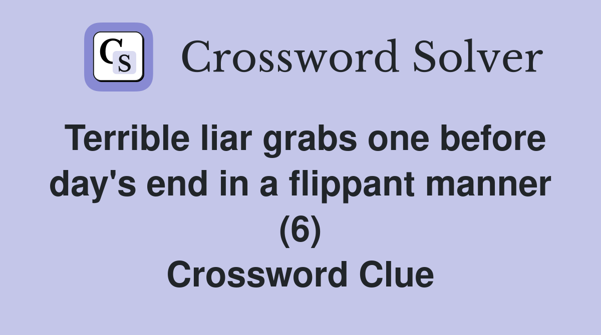 Terrible liar grabs one before day's end in a flippant manner (6) Crossword Clue