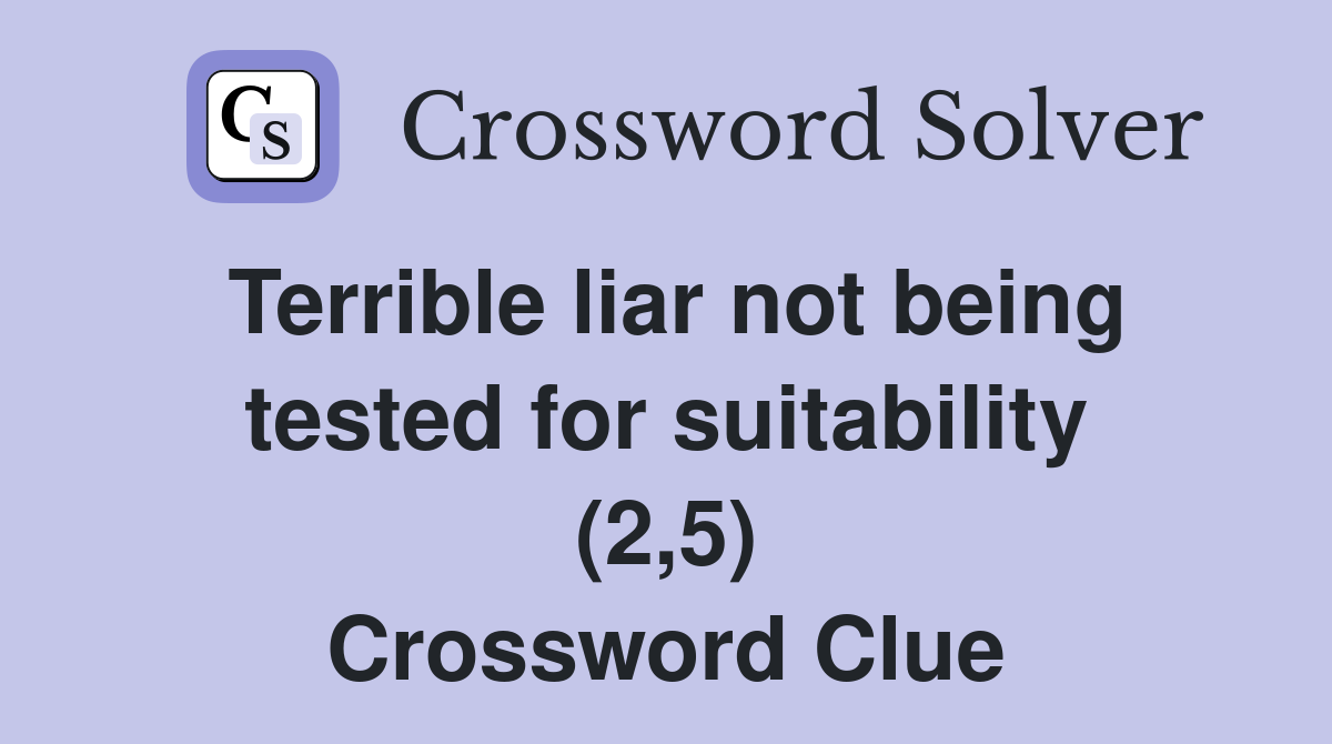 Terrible liar not being tested for suitability (2,5) Crossword Clue
