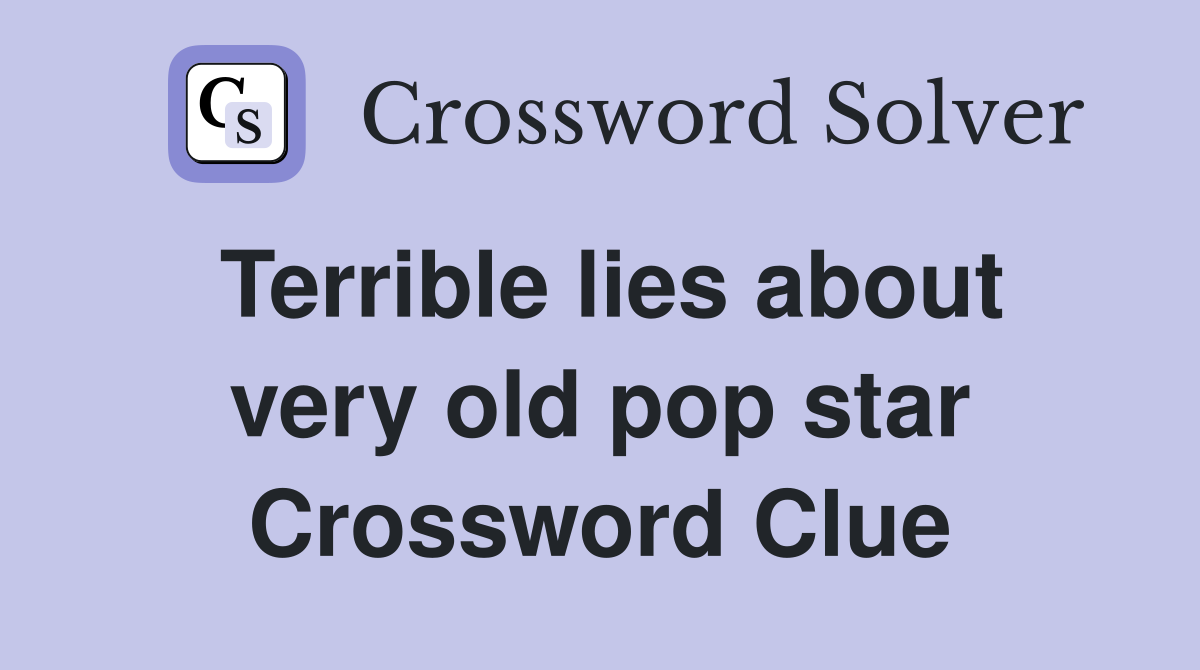Terrible lies about very old pop star Crossword Clue
