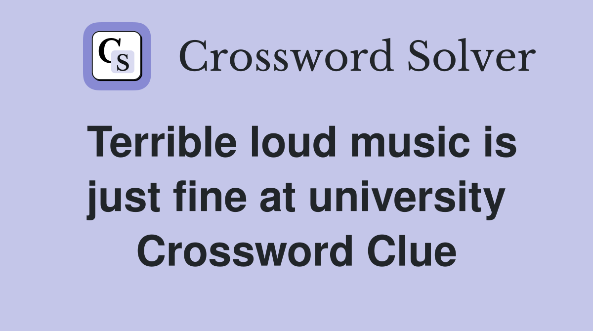 Terrible loud music is just fine at university Crossword Clue