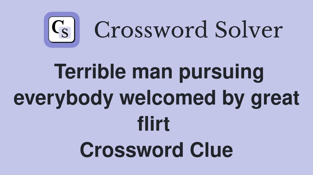Terrible man pursuing everybody welcomed by great flirt  Crossword Clue
