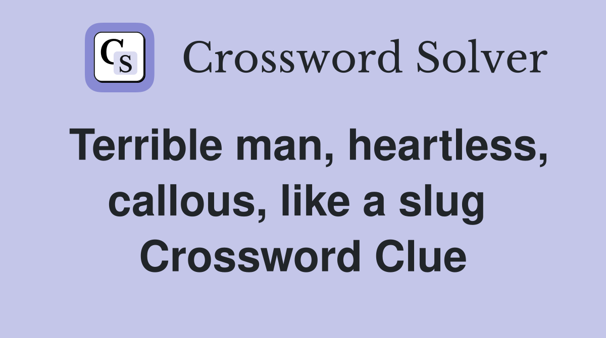 Terrible man, heartless, callous, like a slug  Crossword Clue