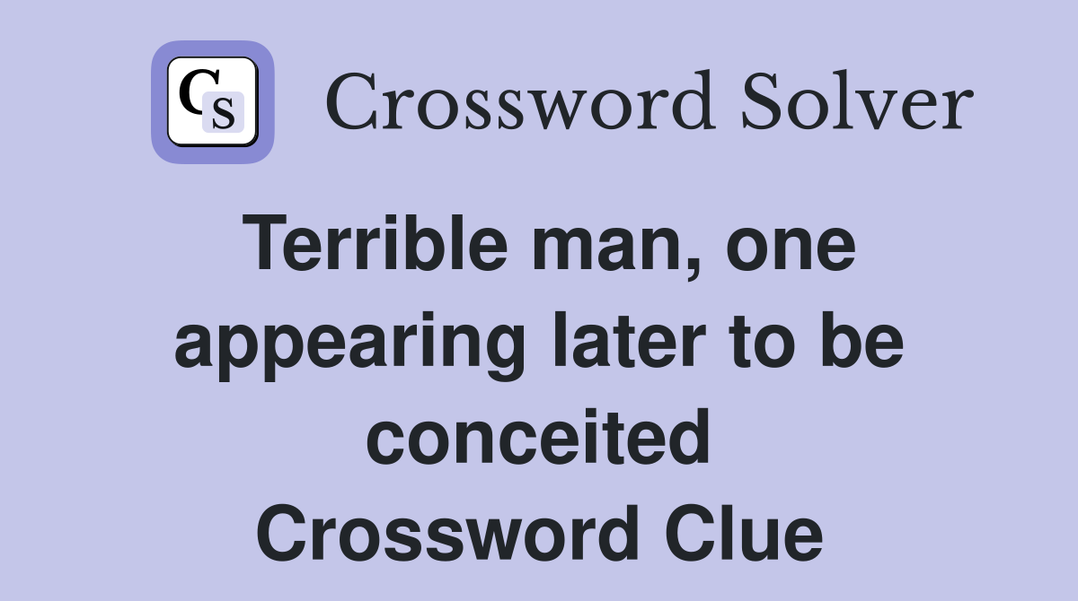 Terrible man, one appearing later to be conceited Crossword Clue