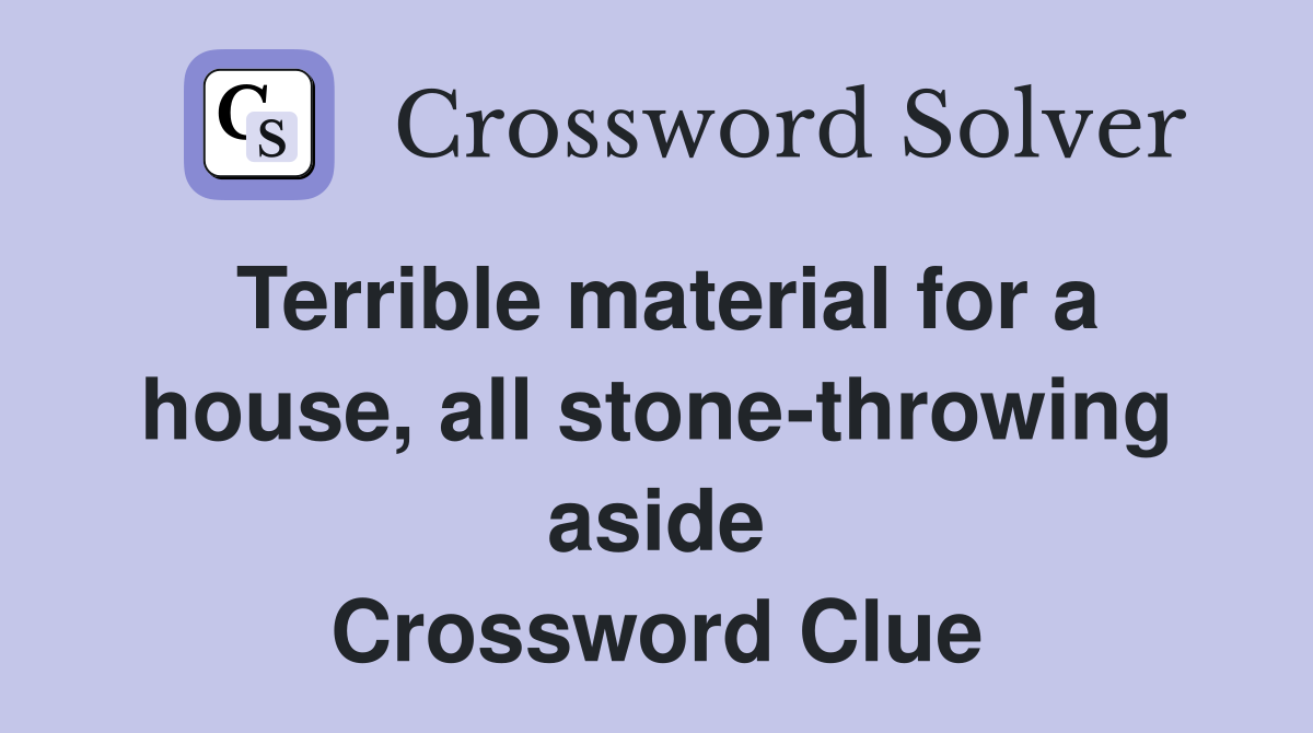 Terrible material for a house, all stone-throwing aside Crossword Clue