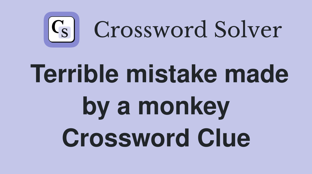 Terrible mistake made by a monkey Crossword Clue